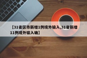 【31省区市新增1例境外输入,31省新增11例境外输入确】