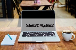 【cle53实测,cl563】