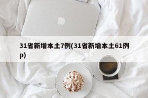 31省新增本土7例(31省新增本土61例p)