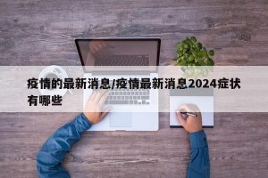 疫情的最新消息/疫情最新消息2024症状有哪些