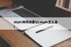 abplc如何设置ip(abplc怎么连)