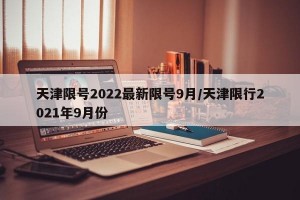 天津限号2022最新限号9月/天津限行2021年9月份