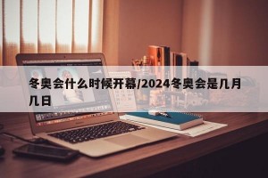 冬奥会什么时候开幕/2024冬奥会是几月几日