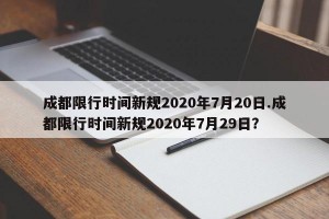 成都限行时间新规2020年7月20日.成都限行时间新规2020年7月29日？