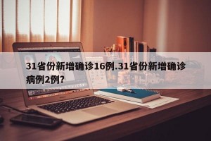 31省份新增确诊16例.31省份新增确诊病例2例？