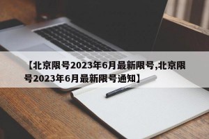 【北京限号2023年6月最新限号,北京限号2023年6月最新限号通知】