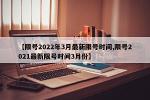 【限号2022年3月最新限号时间,限号2021最新限号时间3月份】