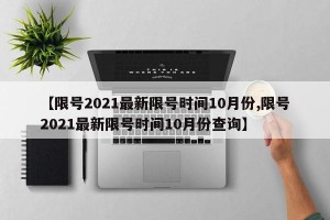 【限号2021最新限号时间10月份,限号2021最新限号时间10月份查询】