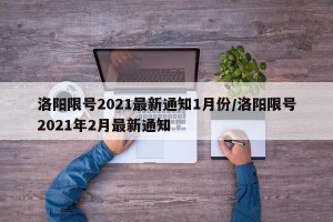 洛阳限号2021最新通知1月份/洛阳限号2021年2月最新通知