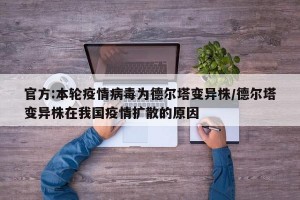 官方:本轮疫情病毒为德尔塔变异株/德尔塔变异株在我国疫情扩散的原因