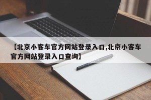 【北京小客车官方网站登录入口,北京小客车官方网站登录入口查询】