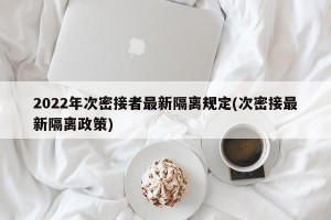 2022年次密接者最新隔离规定(次密接最新隔离政策)