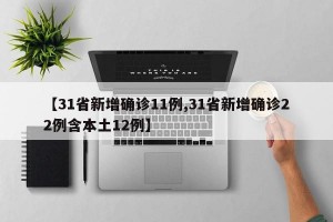 【31省新增确诊11例,31省新增确诊22例含本土12例】