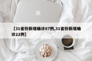 【31省份新增确诊87例,31省份新增确诊22例】