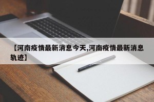 【河南疫情最新消息今天,河南疫情最新消息轨迹】