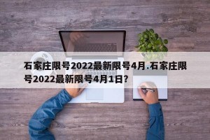 石家庄限号2022最新限号4月.石家庄限号2022最新限号4月1日？