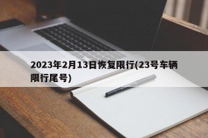 2023年2月13日恢复限行(23号车辆限行尾号)