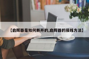 【启辉器是如何断开的,启辉器的接线方法】