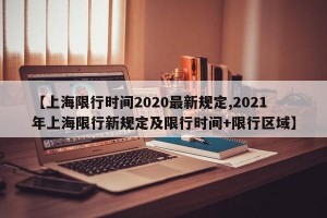 【上海限行时间2020最新规定,2021年上海限行新规定及限行时间+限行区域】