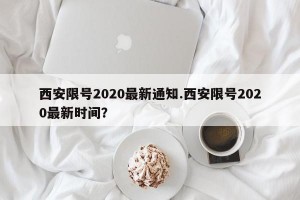 西安限号2020最新通知.西安限号2020最新时间？