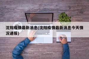 沈阳疫情最新消息(沈阳疫情最新消息今天情况通报)