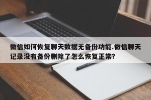 微信如何恢复聊天数据无备份功能.微信聊天记录没有备份删除了怎么恢复正常？