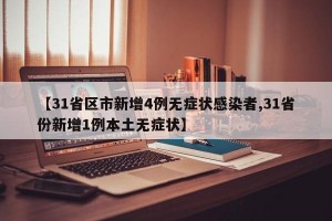 【31省区市新增4例无症状感染者,31省份新增1例本土无症状】