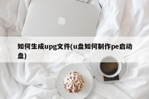 如何生成upg文件(u盘如何制作pe启动盘)