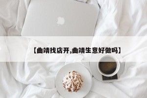 【曲靖找店开,曲靖生意好做吗】