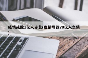 疫情或致1亿人赤贫(疫情导致78亿人负债)