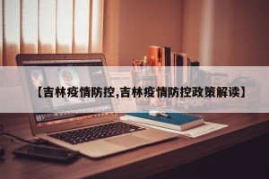 【吉林疫情防控,吉林疫情防控政策解读】