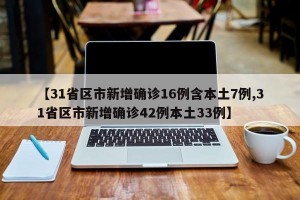 【31省区市新增确诊16例含本土7例,31省区市新增确诊42例本土33例】