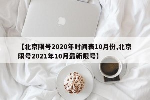 【北京限号2020年时间表10月份,北京限号2021年10月最新限号】