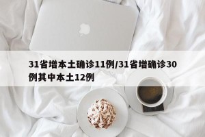 31省增本土确诊11例/31省增确诊30例其中本土12例