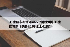 31省区市新增确诊22例本土8例.31省区市新增确诊81例 本土61例？