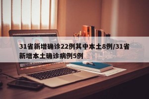 31省新增确诊22例其中本土8例/31省新增本土确诊病例5例