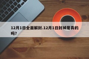 12月1日全面解封.12月1日封城是真的吗？