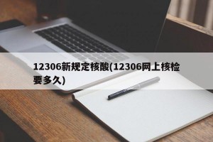 12306新规定核酸(12306网上核检要多久)