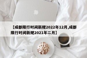 【成都限行时间新规2022年12月,成都限行时间新规2021年二月】