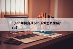 【sch如何变成pcb,sch怎么生成pcb】