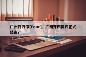 广州开四停[Four]、广州开四停四正式结束？