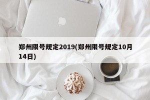 郑州限号规定2019(郑州限号规定10月14日)