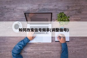 如何改变信号频率(调整信号)