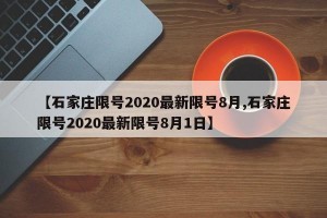 【石家庄限号2020最新限号8月,石家庄限号2020最新限号8月1日】