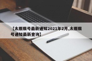 【太原限号最新通知2021年2月,太原限号通知最新查询】