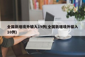 全国新增境外输入19例(全国新增境外输入10例)