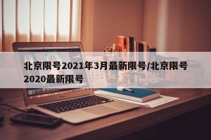 北京限号2021年3月最新限号/北京限号2020最新限号