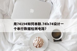 用74194如何串联.74ls74设计一个串行数据检测电路？