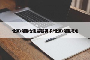 北京核酸检测最新要求/北京核酸规定