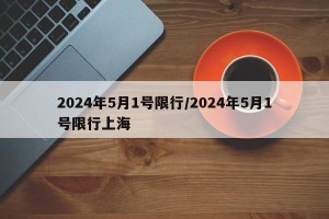 2024年5月1号限行/2024年5月1号限行上海